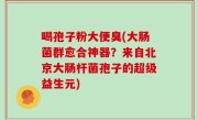 喝孢子粉大便臭(大肠菌群愈合神器？来自北京大肠杆菌孢子的超级益生元)