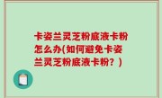 卡姿兰灵芝粉底液卡粉怎么办(如何避免卡姿兰灵芝粉底液卡粉？)