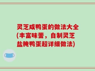 灵芝咸鸭蛋的做法大全(丰富味蕾，自制灵芝盐腌鸭蛋超详细做法)