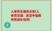 人参灵芝酒有点苦(人参灵芝酒：苦涩中蕴藏神奇滋补功效)