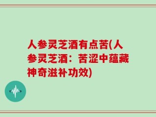人参灵芝酒有点苦(人参灵芝酒：苦涩中蕴藏神奇滋补功效)