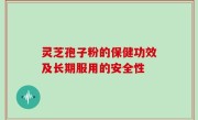 灵芝孢子粉的保健功效及长期服用的安全性