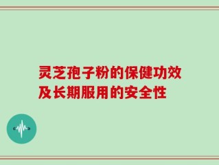 灵芝孢子粉的保健功效及长期服用的安全性