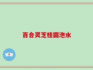 百合灵芝桂圆泡水