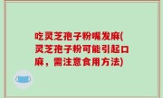 吃灵芝孢子粉嘴发麻(灵芝孢子粉可能引起口麻，需注意食用方法)