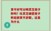 胃不好可以喝灵芝孢子粉吗？吃灵芝破壁孢子粉后就胃不舒服，这是为什么