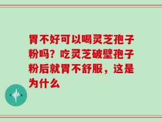 胃不好可以喝灵芝孢子粉吗？吃灵芝破壁孢子粉后就胃不舒服，这是为什么