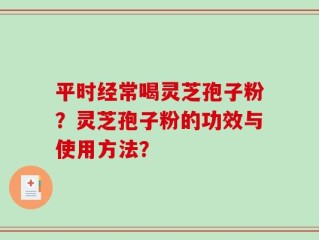 平时经常喝灵芝孢子粉？灵芝孢子粉的功效与使用方法？