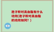 孢子粉对高血脂有什么功效(孢子粉对高血脂的功效如何？)
