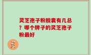 灵芝孢子粉胶囊有几总？哪个牌子的灵芝孢子粉最好