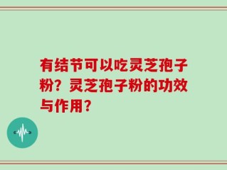 有结节可以吃灵芝孢子粉？灵芝孢子粉的功效与作用？