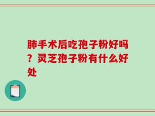 肺手术后吃孢子粉好吗？灵芝孢子粉有什么好处