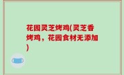 花园灵芝烤鸡(灵芝香烤鸡，花园食材无添加)