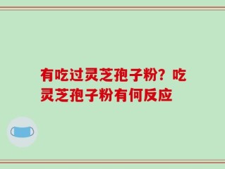 有吃过灵芝孢子粉？吃灵芝孢子粉有何反应