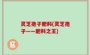 灵芝孢子肥料(灵芝孢子——肥料之王)