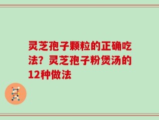 灵芝孢子颗粒的正确吃法？灵芝孢子粉煲汤的12种做法