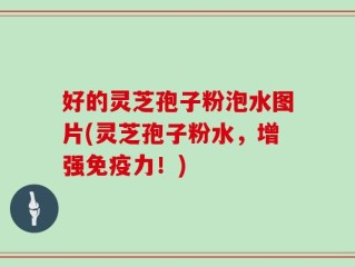 好的灵芝孢子粉泡水图片(灵芝孢子粉水，增强免疫力！)