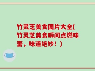 竹灵芝美食图片大全(竹灵芝美食瞬间点燃味蕾，味道绝妙！)