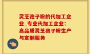 灵芝孢子粉的代加工企业_专业代加工企业：高品质灵芝孢子粉生产与定制服务