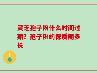 灵芝孢子粉什么时间过期？孢子粉的保质期多长