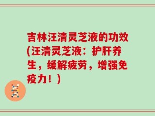 吉林汪清灵芝液的功效(汪清灵芝液：护肝养生，缓解疲劳，增强免疫力！)