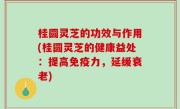 桂圆灵芝的功效与作用(桂圆灵芝的健康益处：提高免疫力，延缓衰老)