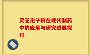 灵芝孢子粉在现代制药中的应用与研究进展探讨