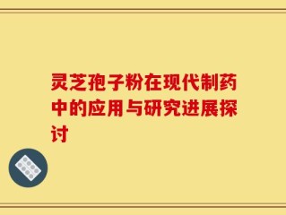 灵芝孢子粉在现代制药中的应用与研究进展探讨