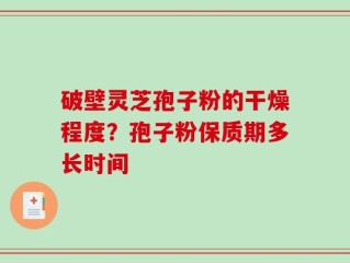 破壁灵芝孢子粉的干燥程度？孢子粉保质期多长时间