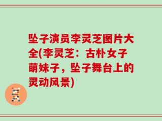坠子演员李灵芝图片大全(李灵芝：古朴女子萌妹子，坠子舞台上的灵动风景)