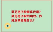 灵芝孢子粉提高代谢？灵芝孢子粉的功效、作用及禁忌是什么？