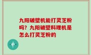 九阳破壁机能打灵芝粉吗？九阳破壁料理机是怎么打灵芝粉的