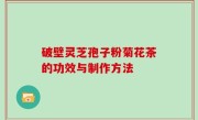 破壁灵芝孢子粉菊花茶的功效与制作方法