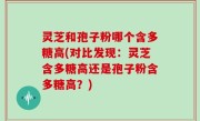 灵芝和孢子粉哪个含多糖高(对比发现：灵芝含多糖高还是孢子粉含多糖高？)