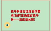 孢子粉储存温度有何要求(如何正确储存孢子粉——温度是关键)