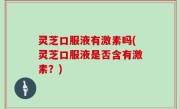 灵芝口服液有激素吗(灵芝口服液是否含有激素？)