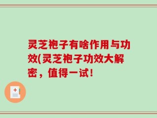 灵芝袍子有啥作用与功效(灵芝袍子功效大解密，值得一试！