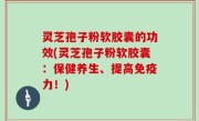 灵芝孢子粉软胶囊的功效(灵芝孢子粉软胶囊：保健养生、提高免疫力！)