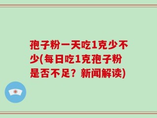孢子粉一天吃1克少不少(每日吃1克孢子粉是否不足？新闻解读)