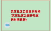 灵芝社区公园遛狗时间(灵芝社区公园开放遛狗时间更新)