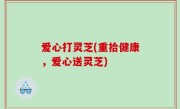 爱心打灵芝(重拾健康，爱心送灵芝)