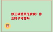 修正破壁灵芝胶囊？修正牌子可靠吗