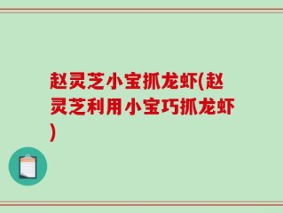 赵灵芝小宝抓龙虾(赵灵芝利用小宝巧抓龙虾)