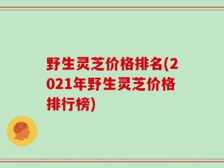 野生灵芝价格排名(2021年野生灵芝价格排行榜)
