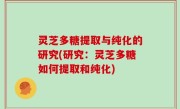 灵芝多糖提取与纯化的研究(研究：灵芝多糖如何提取和纯化)