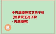 中天康顺牌灵芝孢子粉 (优质灵芝孢子粉 - 天康顺牌)