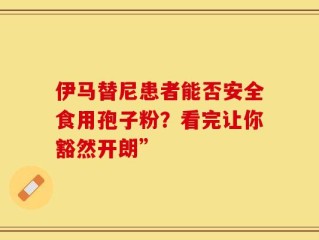 伊马替尼患者能否安全食用孢子粉？看完让你豁然开朗”