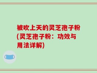 被吹上天的灵芝孢子粉(灵芝孢子粉：功效与用法详解)