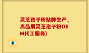 灵芝孢子粉贴牌生产_高品质灵芝孢子粉OEM代工服务)