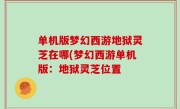 单机版梦幻西游地狱灵芝在哪(梦幻西游单机版：地狱灵芝位置